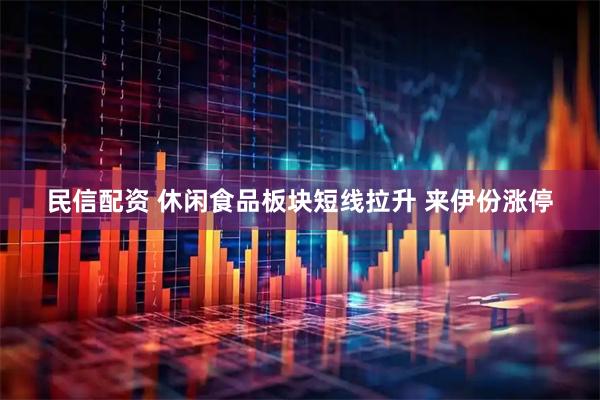 民信配资 休闲食品板块短线拉升 来伊份涨停