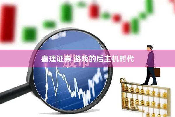 嘉理证券 游戏的后主机时代