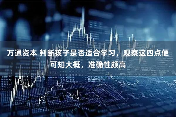 万通资本 判断孩子是否适合学习，观察这四点便可知大概，准确性颇高