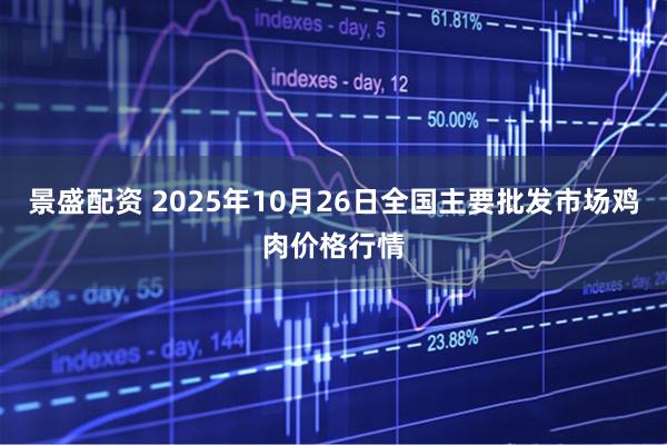 景盛配资 2025年10月26日全国主要批发市场鸡肉价格行情