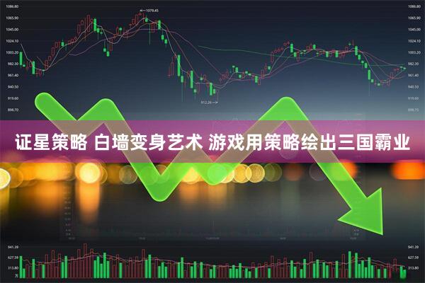 证星策略 白墙变身艺术 游戏用策略绘出三国霸业