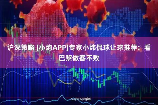 沪深策略 [小炮APP]专家小炜侃球让球推荐：看巴黎做客不败