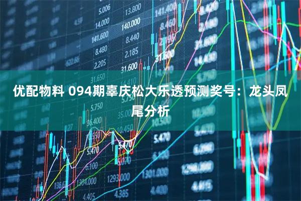 优配物料 094期辜庆松大乐透预测奖号：龙头凤尾分析