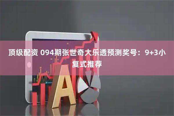 顶级配资 094期张世奇大乐透预测奖号：9+3小复式推荐