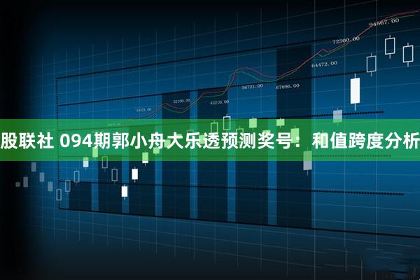 股联社 094期郭小舟大乐透预测奖号：和值跨度分析