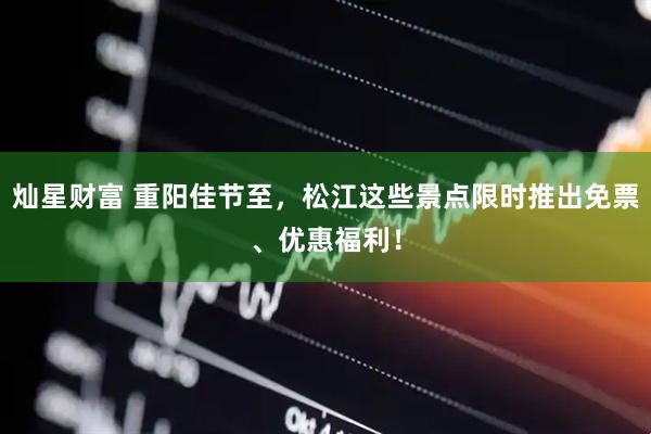 灿星财富 重阳佳节至，松江这些景点限时推出免票、优惠福利！